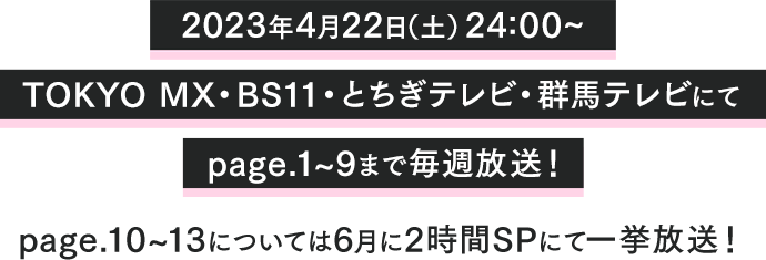 2023年4月22日（土）24:00~ TOKYO MX・BS11・とちぎテレビ・群馬テレビにてpage.1~9まで毎週放送！page.10~13については6月に2時間SPにて一挙放送！