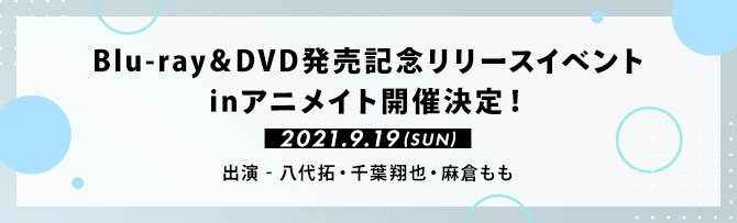 Blu-ray＆DVD発売記念リリースイベントinアニメイト開催決定！2021年9月19日(日)　 出演：八代拓・千葉翔也・麻倉もも